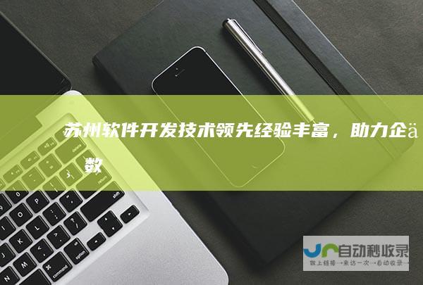 苏州软件开发：技术领先、经验丰富，助力企业数字化转型